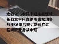 太狠了！本菲卡迎来里程碑备战意甲阿森纳防线松动备战NBA季后赛，新疆广汇临场应变备战中超的简单介绍-多米体育入口