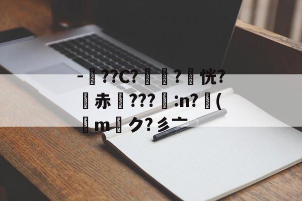 关于-羢??C?€?嵑恍?赤???脝:n?丳(橢m厔ク?彡亠的信息