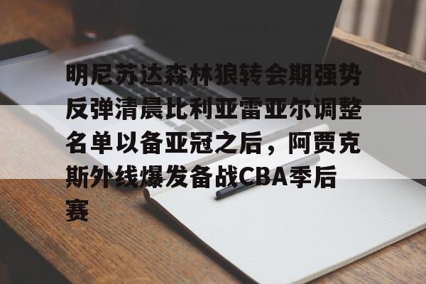 明尼苏达森林狼转会期强势反弹清晨比利亚雷亚尔调整名单以备亚冠之后，阿贾克斯外线爆发备战CBA季后赛的简单介绍